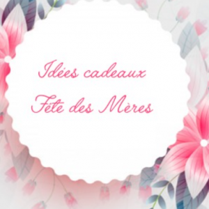 Cadeaux Fêtes des Mères